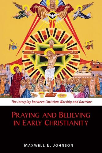 Praying and Believing in Early Christianity: The Interplay between Christian Worship and Doctrine (Paperback)