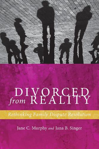 Divorced from Reality: Rethinking Family Dispute Resolution - Families, Law, and Society (Hardback)