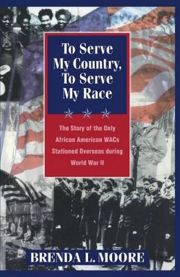 To Serve My Country, to Serve My Race: The Story of the Only African-American WACS Stationed Overseas During World War II (Hardback)