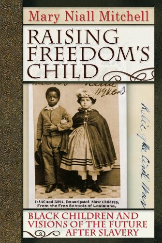 Raising Freedom's Child: Black Children and Visions of the Future after Slavery - American History and Culture (Hardback)