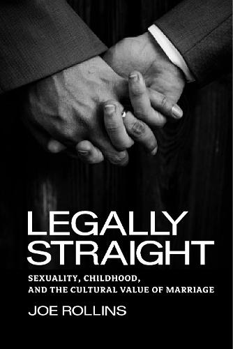 Legally Straight: Sexuality, Childhood, and the Cultural Value of Marriage - Critical America (Hardback)