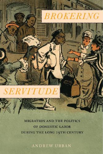 Brokering Servitude: Migration and the Politics of Domestic Labor during the Long Nineteenth Century - Culture, Labor, History (Hardback)