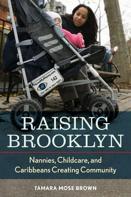Raising Brooklyn: Nannies, Childcare, and Caribbeans Creating Community (Hardback)