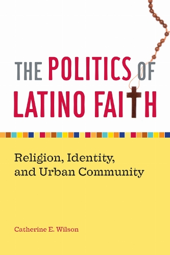 The Politics of Latino Faith: Religion, Identity, and Urban Community (Hardback)