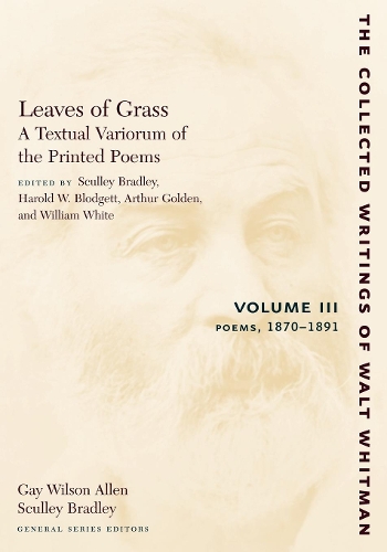 Leaves of Grass, A Textual Variorum of the Printed Poems: Volume III: Poems: 1870-1891 - The Collected Writings of Walt Whitman (Paperback)