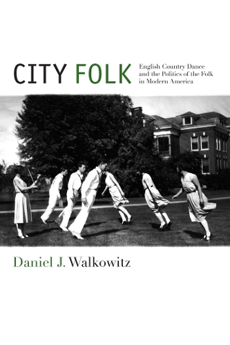 City Folk: English Country Dance and the Politics of the Folk in Modern America - NYU Series in Social and Cultural Analysis (Hardback)
