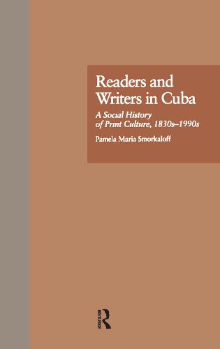 Readers and Writers in Cuba: A Social History of Print Culture, l830s-l990s (Hardback)