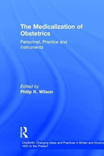 The Medicalization of Obstetrics: Personnel, Practice and Instruments - Childbirth: Changing Ideas and Practices in Britain and America 1600 to the Present 2 (Hardback)
