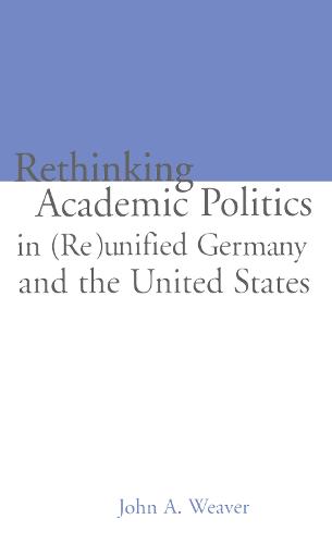 Re-thinking Academic Politics in (Re)unified Germany and the United States: Comparative Academic Politics & the Case of East German Historians - Studies in Education/Politics (Hardback)