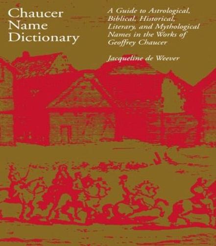 Chaucer Name Dictionary: A Guide to Astrological, Biblical, Historical, Literary, and Mythological Names in the Works of Geoffrey Chaucer (Paperback)