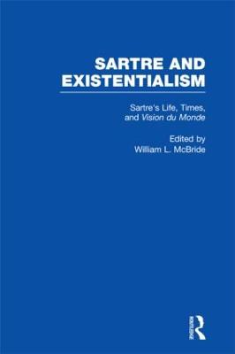 Sartre's Life, Times and Vision du Monde - Sartre and Existentialism: Philosophy, Politics, Ethics, the Psyche, Literature, and Aesthetics (Hardback)