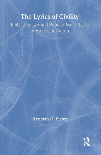 The Lyrics of Civility: Biblical Images & Popular Music Lyrics in American Culture - Studies in American Popular History and Culture (Hardback)