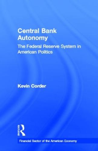 Central Bank Autonomy: The Federal Reserve System in American Politics - Financial Sector of the American Economy (Hardback)