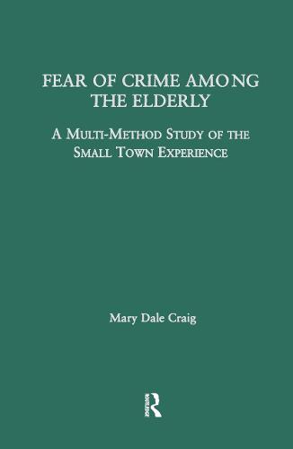 Fear of Crime Among the Elderly: A Multi-Method Study of the Small Town Experience - Garland Studies on the Elderly in America (Hardback)