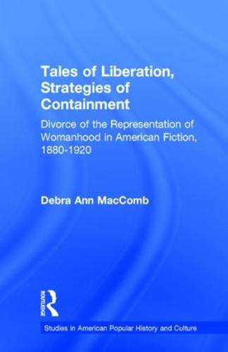Tales of Liberation, Strategies of Containment: Divorce of the Representation of Womanhood in American Fiction, 1880-1920 - Studies in American Popular History and Culture (Hardback)