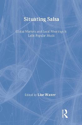 Situating Salsa: Global Markets and Local Meanings in Latin Popular Music (Hardback)