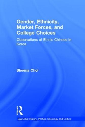Gender, Ethnicity and Market Forces: Observations of Ethnic Chinese in Korea - East Asia: History, Politics, Sociology and Culture (Hardback)