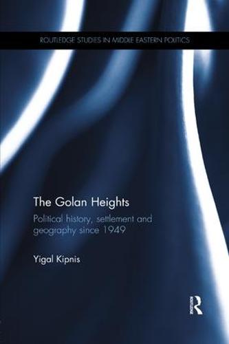 The Golan Heights: Political History, Settlement and Geography since 1949 - Routledge Studies in Middle Eastern Politics (Paperback)
