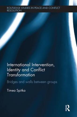 International Intervention, Identity and Conflict Transformation: Bridges and Walls Between Groups - Routledge Studies in Peace and Conflict Resolution (Paperback)