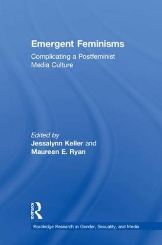 Emergent Feminisms: Complicating a Postfeminist Media Culture - Routledge Research in Gender, Sexuality, and Media (Hardback)