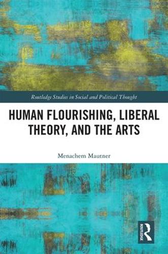 Human Flourishing, Liberal Theory, and the Arts: A Liberalism of Flourishing - Routledge Studies in Social and Political Thought (Hardback)
