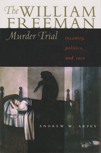 William Freeman Murder Trial: Insanity, Politics, and Race (Hardback)
