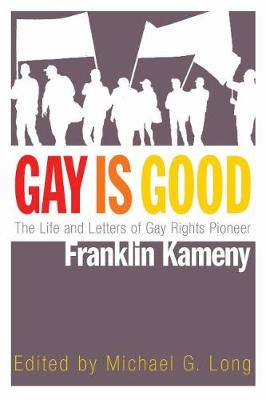 Gay Is Good: The Life and Letters of Gay Rights Pioneer Franklin Kameny (Hardback)