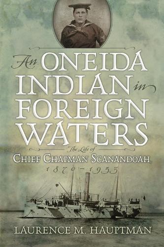 An Oneida Indian in Foreign Waters: The Life of Chief Chapman Scanandoah, 1870-1953 - The Iroquois and Their Neighbours (Paperback)