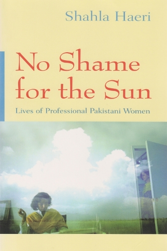 No Shame For the Sun: Lives of Professional Pakistani Women - Gender, Culture, and Politics in the Middle East (Hardback)
