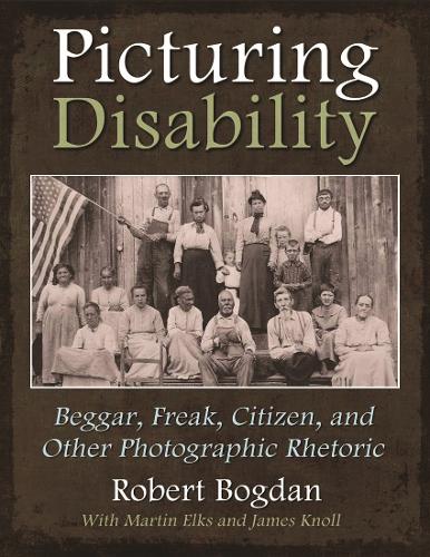 Picturing Disability: Beggar, Freak, Citizen and Other Photographic Rhetoric - Critical Perspectives on Disability (Hardback)
