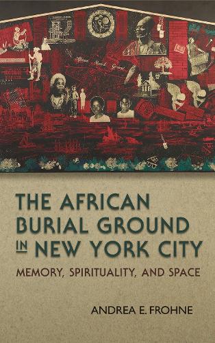 The African Burial Ground in New York City: Memory, Spirituality, and Space (Hardback)
