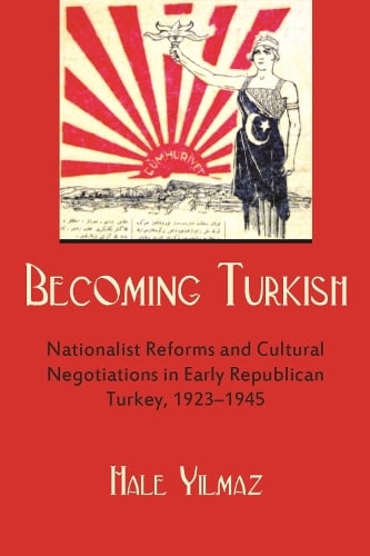 Becoming Turkish: Nationalist Reforms and Cultural Negotiations in Early Republican Turkey 1923-1945 - Modern Intellectual and Political History of the Middle East (Paperback)