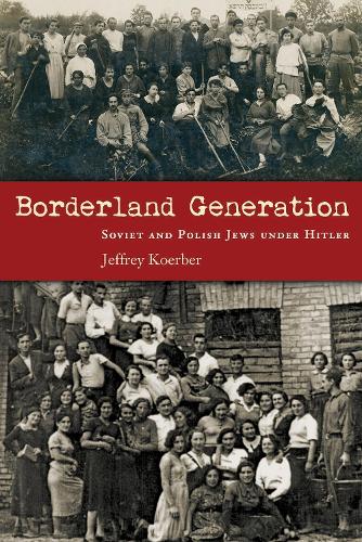 Borderland Generation: Soviet and Polish Jews under Hitler - Modern Jewish History (Hardback)