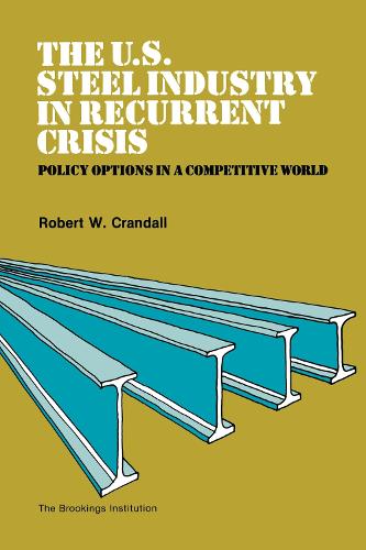 The U.S. Steel Industry in Recurrent Crisis: Policy Options in a Competitive World (Paperback)