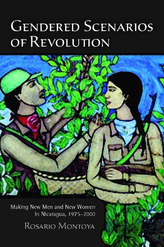Gendered Scenarios of Revolution: Making New Men and New Women in Nicaragua, 1975-2000 (Hardback)