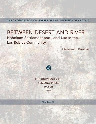 Between Desert and River: Hohokam Settlement and Land Use in the Los Robles Community - Anthropological Papers (Paperback)