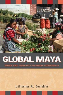 Global Maya: Work and Ideology in Rural Guatemala (Hardback)
