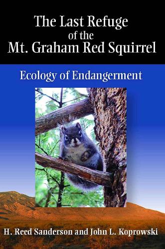The Last Refuge of the Mt. Graham Red Squirrel: Ecology of Endangerment (Hardback)
