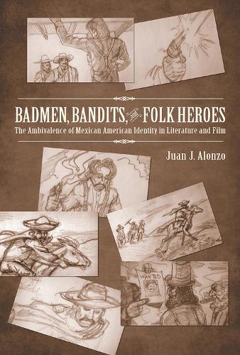 Badmen, Bandits, and Folk Heroes: The Ambivalence of Mexican American Identity in Literature and Film (Hardback)
