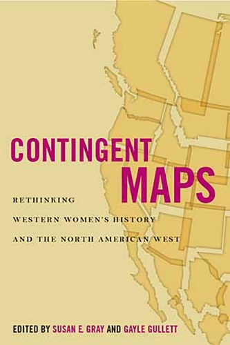 Contingent Maps: Rethinking Western Women's History and the North American West - Women's Western Voices (Hardback)