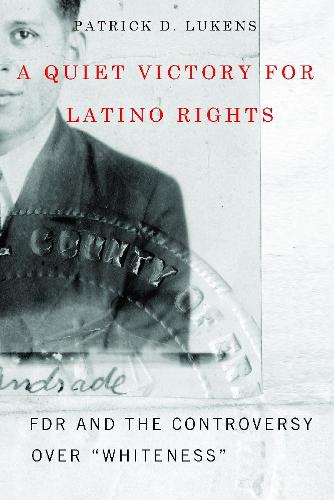 A Quiet Victory for Latino Rights: FDR and the Controversy Over ""Whiteness (Hardback)