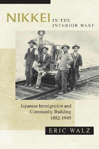 Nikkei in the Interior West: Japanese Immigration and Community Building, 1882-1945 (Hardback)