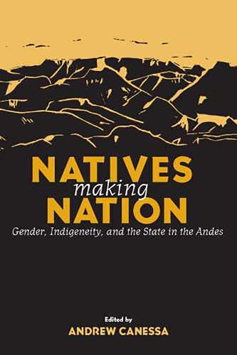 Natives Making Nation: Gender, Indigeneity and the State in the Andes (Paperback)