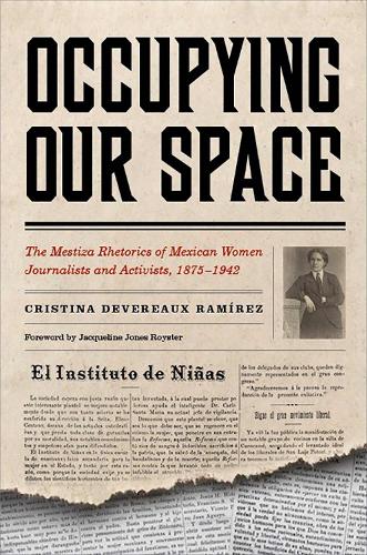 Occupying Our Space: The Mestiza Rhetorics of Mexican Women Journalists and Activists, 1875-1942 (Hardback)