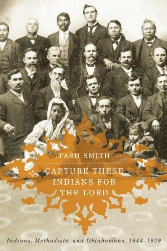 Capture These Indians for the Lord: Indians, Methodists, and Oklahomans, 1844-1939 (Hardback)