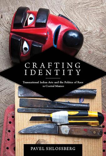 Crafting Identity: Transnational Indian Arts and the Politics of Race in Central Mexico - First Peoples: New Directions in Indigenous Studies (Hardback)