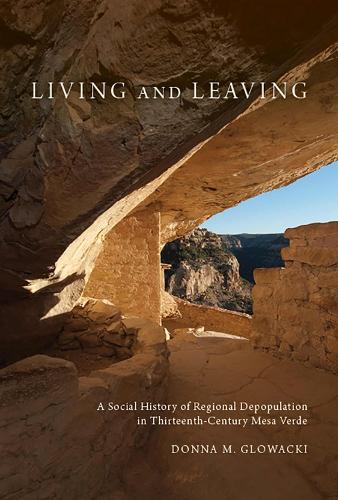 Living and Leaving: A Social History of Regional Depopulation in Thirteenth-Century Mesa Verde (Hardback)