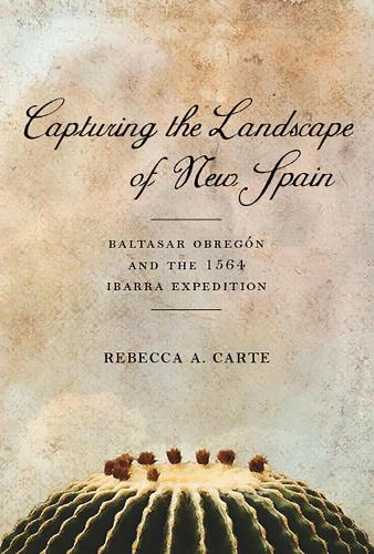 Capturing the Landscape of New Spain: Baltasar Obregon and the 1564 Ibarra Expedition - Southwest Center Series (Hardback)