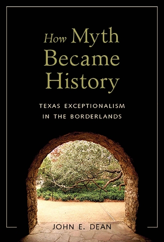 How Myth Became History: Texas Exceptionalism in the Borderlands (Hardback)