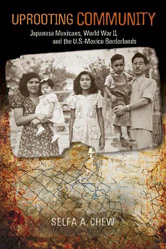 Uprooting Community: Japanese Mexicans, World War II, and the U.S.-Mexico Borderlands (Paperback)